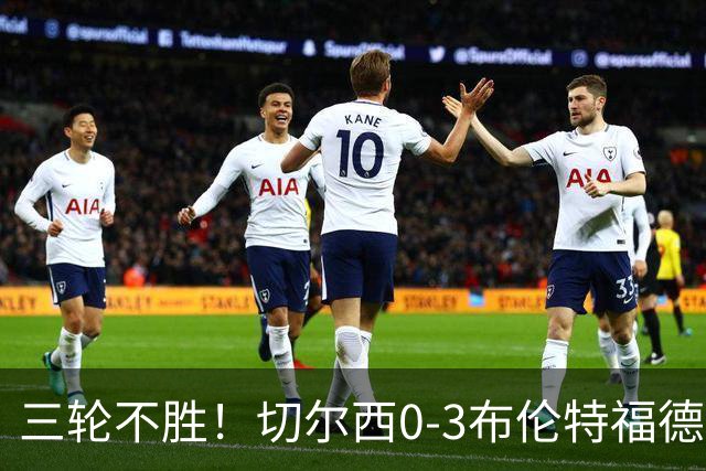 三轮不胜！切尔西0-3布伦特福德先赛掉第七 蓝军连续21场联赛丢球
