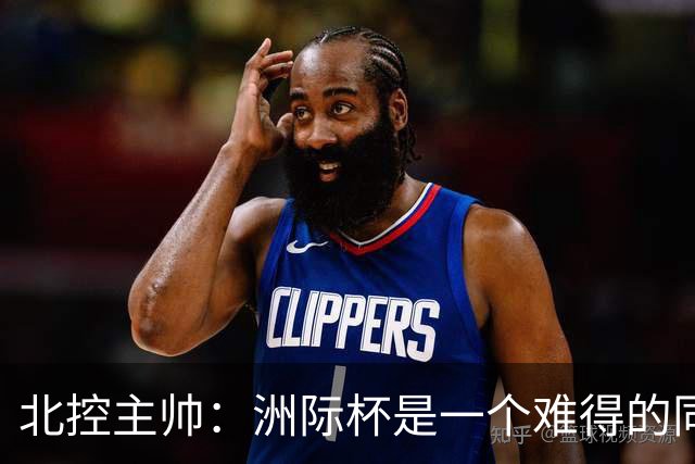 北控主帅：洲际杯是一个难得的同高手过招的机会 我们要珍惜