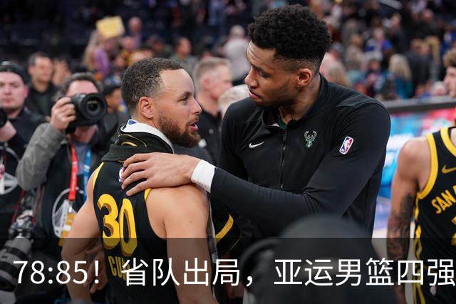 78:85！省队出局，亚运男篮四强出炉，半决赛:中国男篮对阵日本
